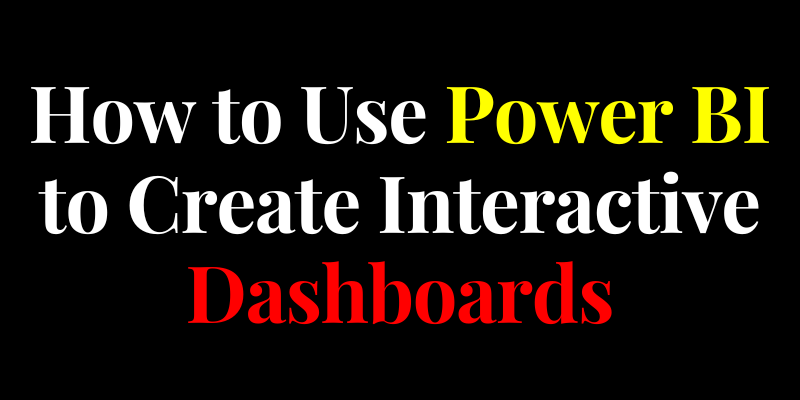 How to Use Power BI to Create Interactive Dashboards