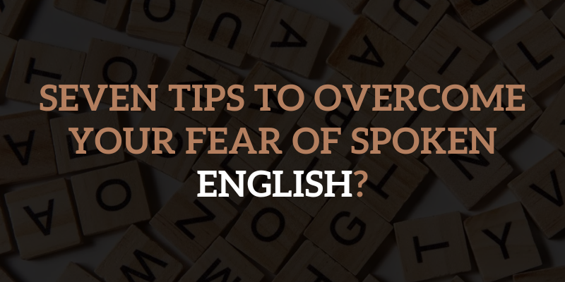 Seven Tips to Overcome Your Fear of Spoken English